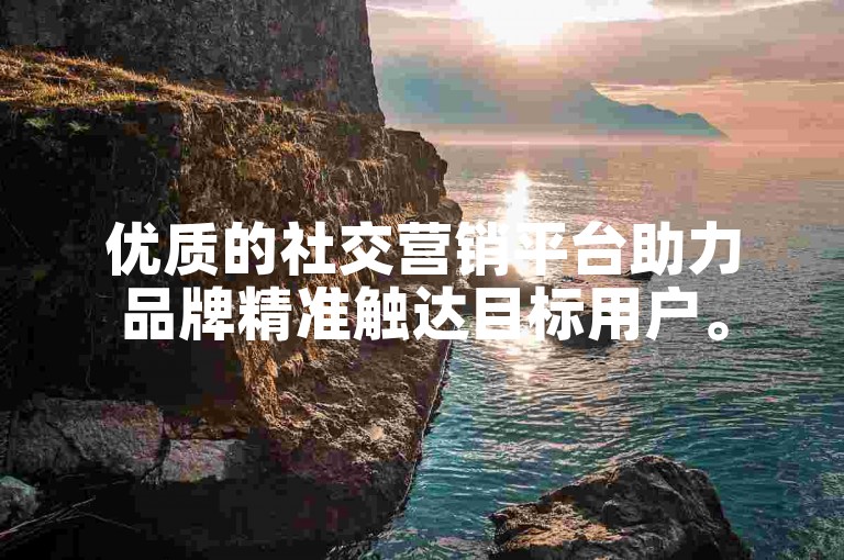优质的社交营销平台助力品牌精准触达目标用户。