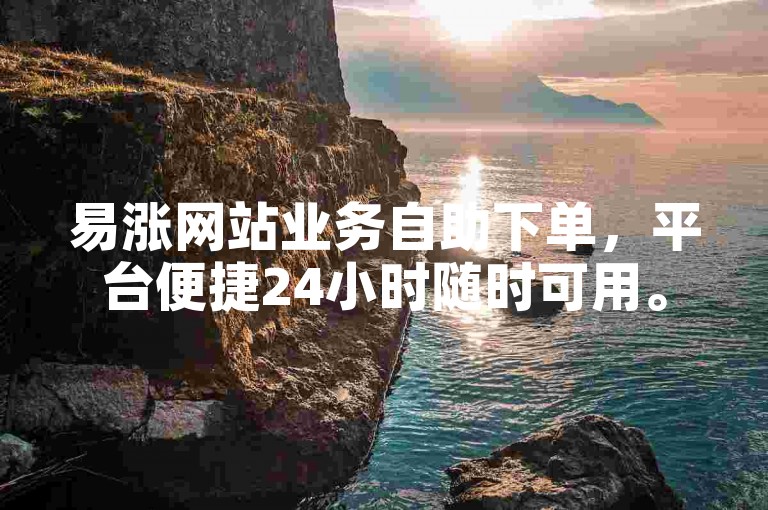 易涨网站业务自助下单，平台便捷24小时随时可用。