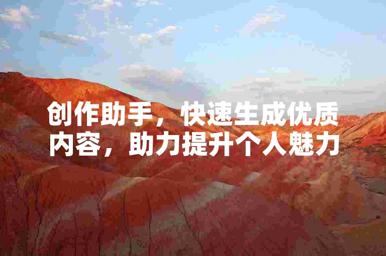 创作助手，快速生成优质内容，助力提升个人魅力与影响力。