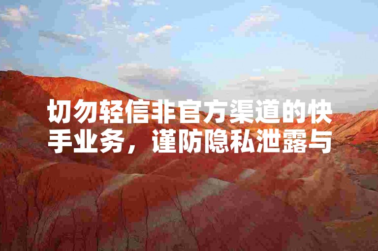 切勿轻信非官方渠道的快手业务，谨防隐私泄露与账号风险。