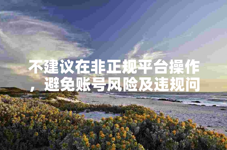 不建议在非正规平台操作，避免账号风险及违规问题。