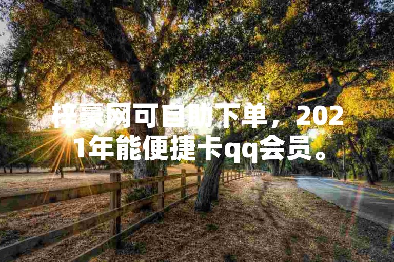 梓豪网可自助下单，2021年能便捷卡qq会员。