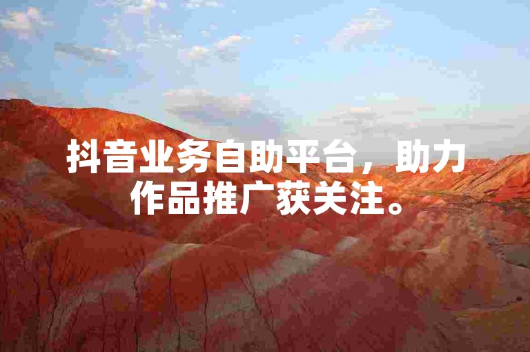 抖音业务自助平台，助力作品推广获关注。