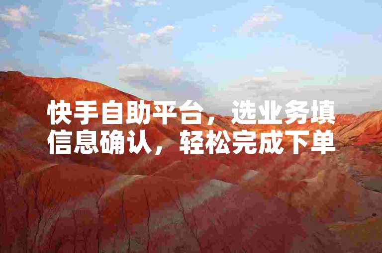 快手自助平台，选业务填信息确认，轻松完成下单操作。