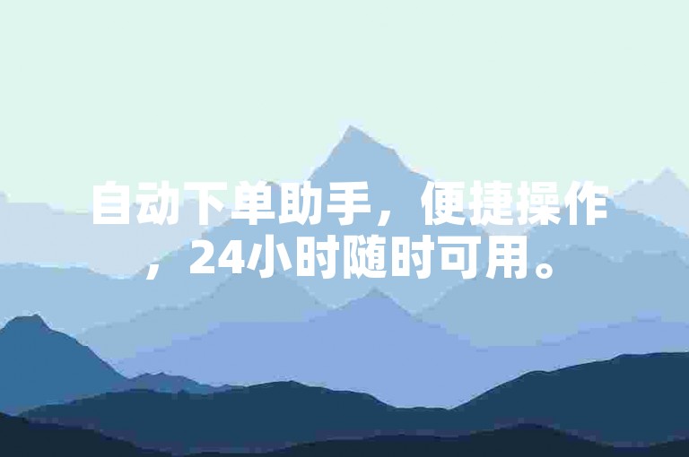 自动下单助手，便捷操作，24小时随时可用。