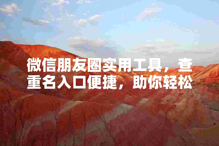 微信朋友圈实用工具，查重名入口便捷，助你轻松社交。
