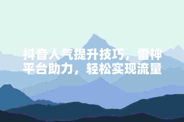 抖音人气提升技巧，雷神平台助力，轻松实现流量增长。