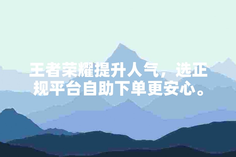 王者荣耀提升人气，选正规平台自助下单更安心。