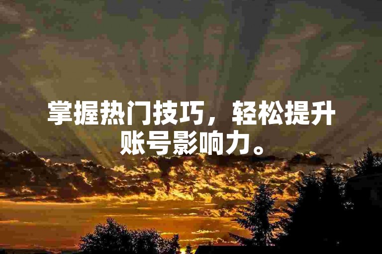 掌握热门技巧，轻松提升账号影响力。