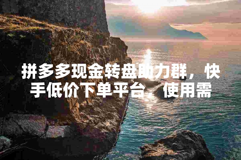 拼多多现金转盘助力群，快手低价下单平台，使用需谨慎。