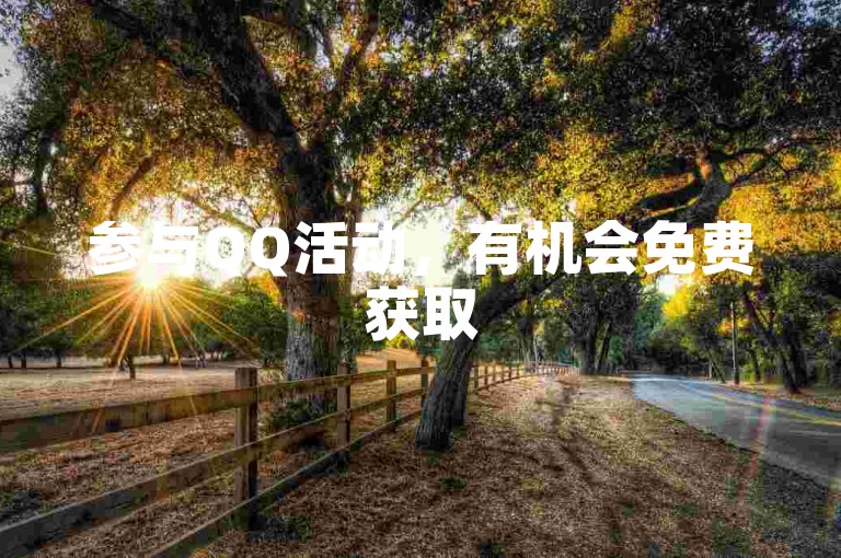 参与QQ活动，有机会免费获取5000赞，速来！