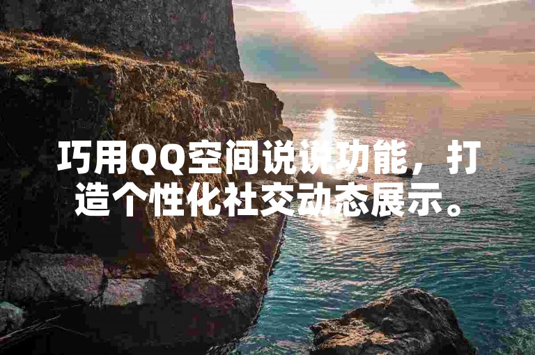 巧用QQ空间说说功能，打造个性化社交动态展示。