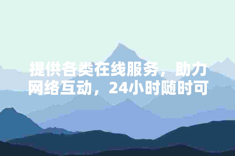 提供各类在线服务，助力网络互动，24小时随时可用。