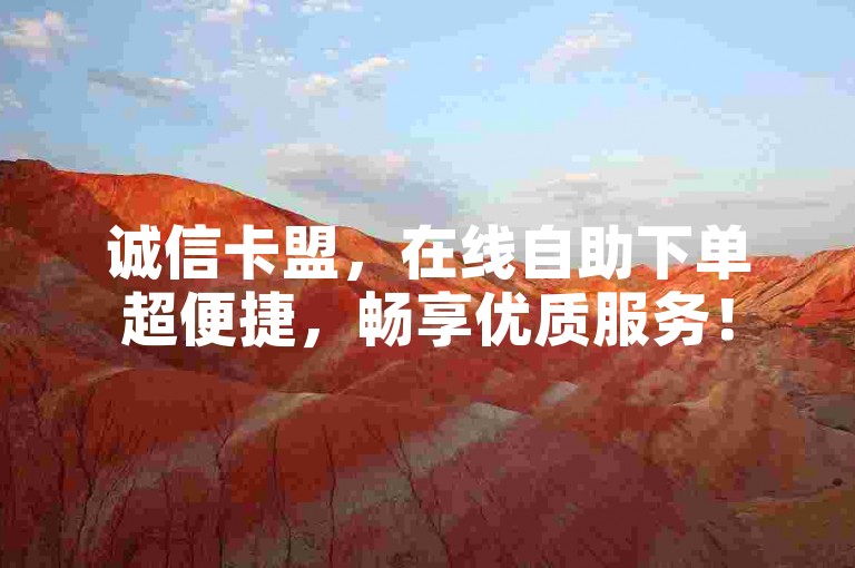 诚信卡盟，在线自助下单超便捷，畅享优质服务！