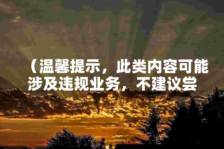 （温馨提示，此类内容可能涉及违规业务，不建议尝试哦）