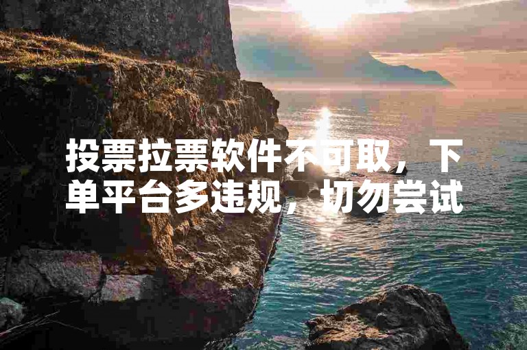 投票拉票软件不可取，下单平台多违规，切勿尝试。