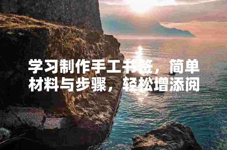 学习制作手工书签，简单材料与步骤，轻松增添阅读乐趣。