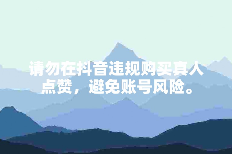 请勿在抖音违规购买真人点赞，避免账号风险。
