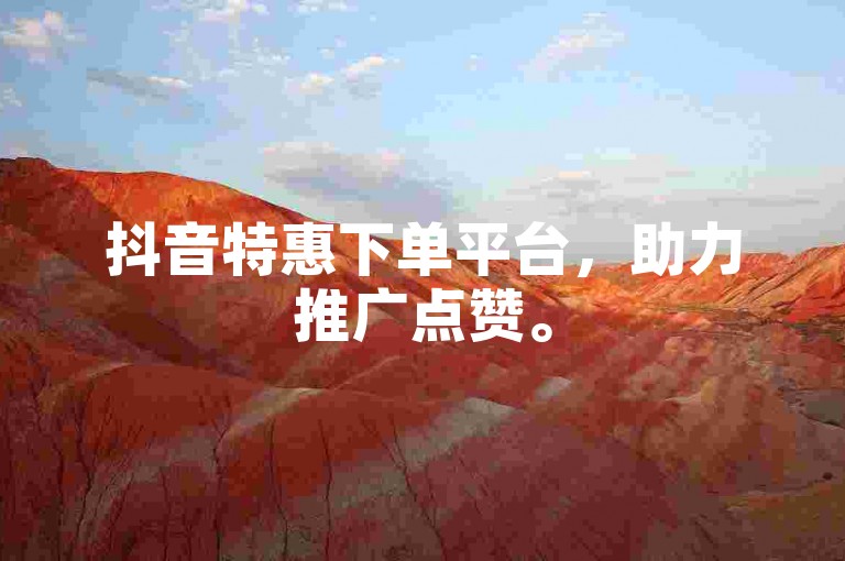 抖音特惠下单平台，助力推广点赞。