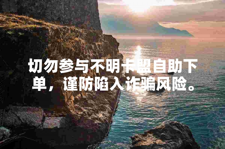 切勿参与不明卡盟自助下单，谨防陷入诈骗风险。
