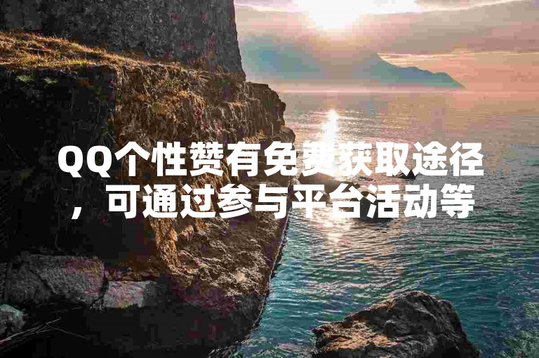 QQ个性赞有免费获取途径，可通过参与平台活动等方式实现。