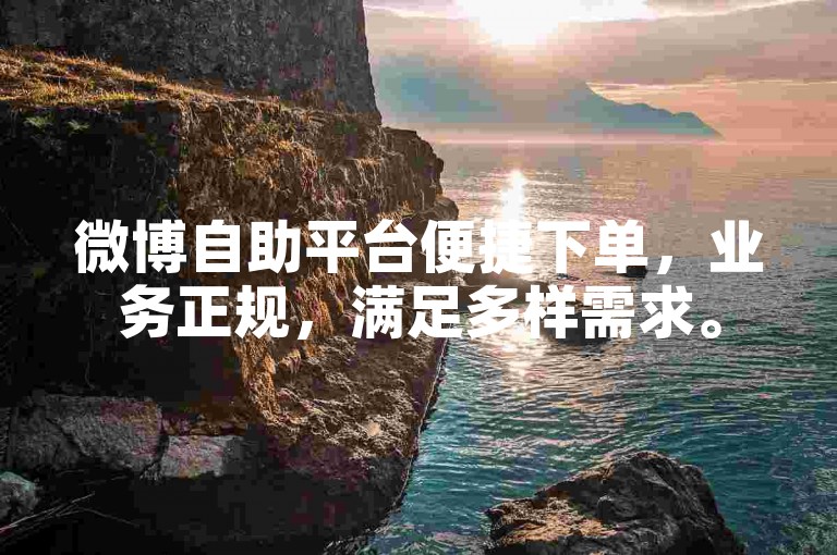 微博自助平台便捷下单，业务正规，满足多样需求。