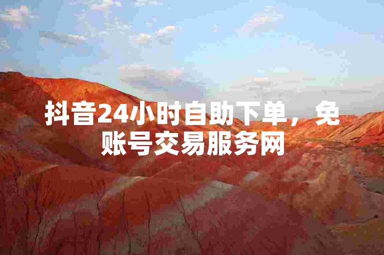 抖音24小时自助下单，免账号交易服务网