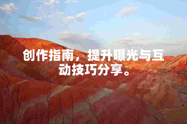 创作指南，提升曝光与互动技巧分享。