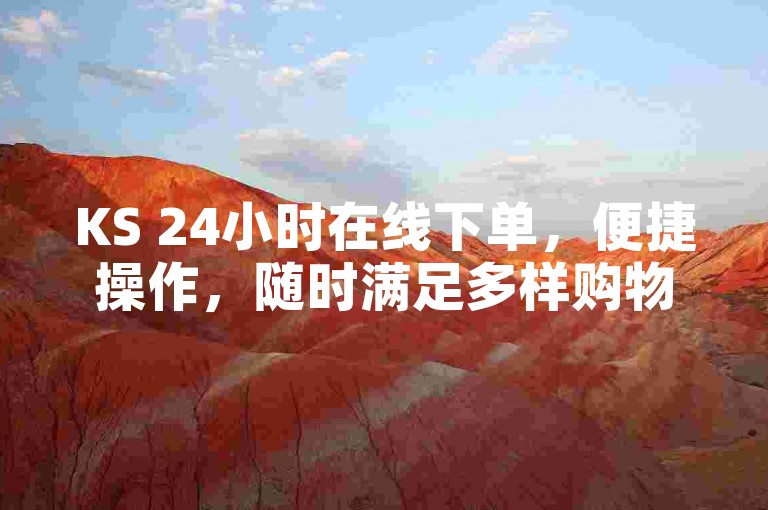 KS 24小时在线下单，便捷操作，随时满足多样购物需求。