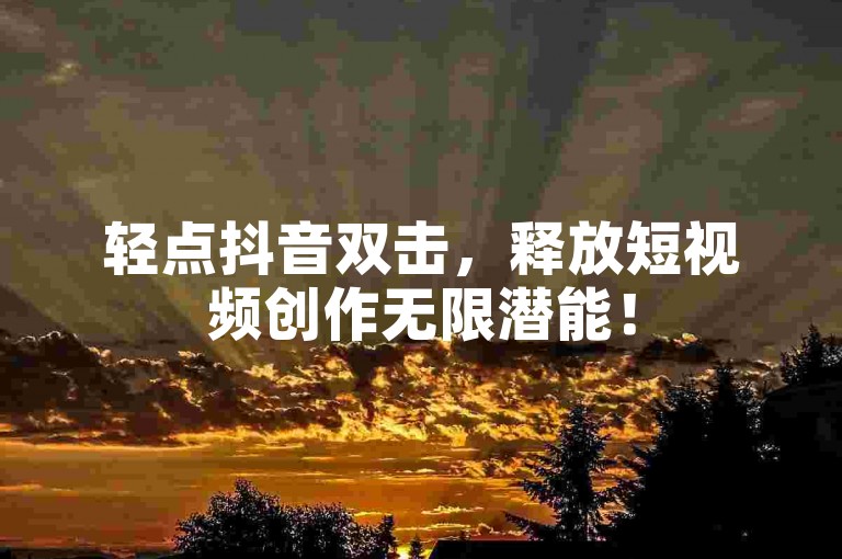 轻点抖音双击，释放短视频创作无限潜能！