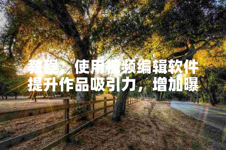 教程，使用视频编辑软件提升作品吸引力，增加曝光机会。