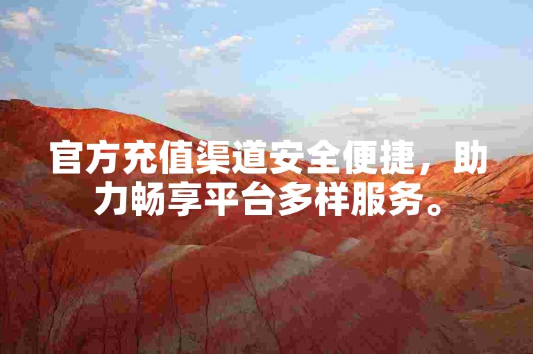 官方充值渠道安全便捷，助力畅享平台多样服务。