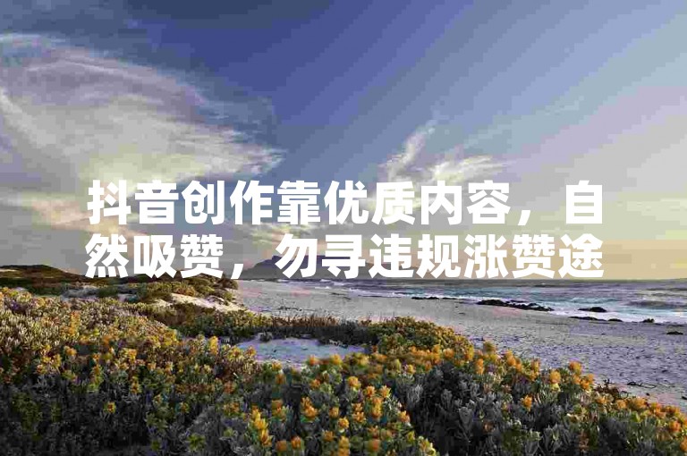 抖音创作靠优质内容，自然吸赞，勿寻违规涨赞途径。