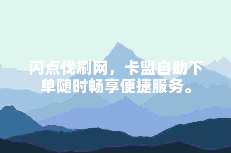 闪点伐刷网，卡盟自助下单随时畅享便捷服务。