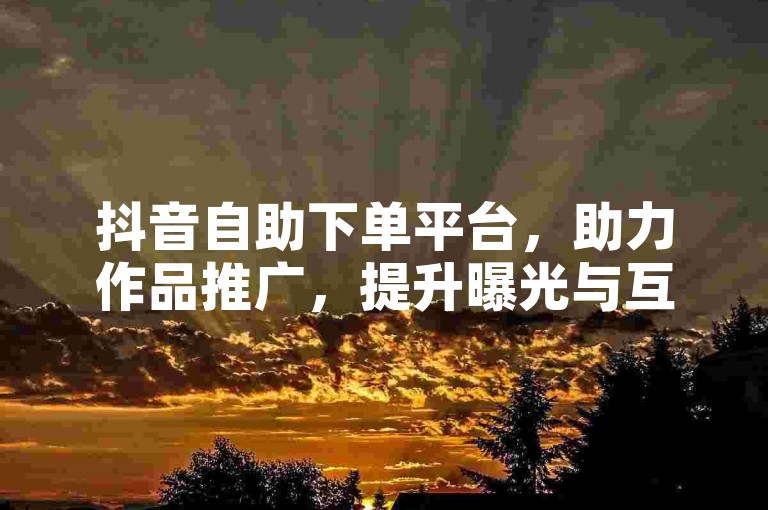 抖音自助下单平台，助力作品推广，提升曝光与互动。
