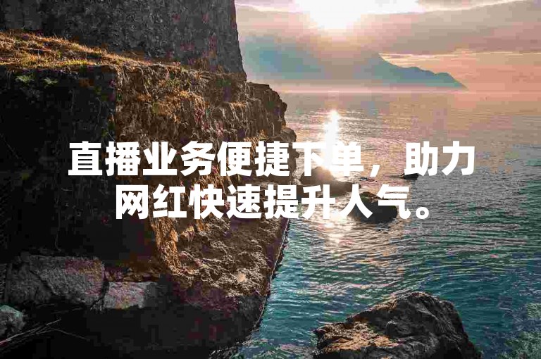 直播业务便捷下单，助力网红快速提升人气。