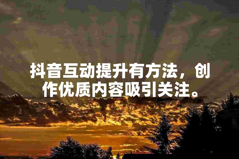 抖音互动提升有方法，创作优质内容吸引关注。