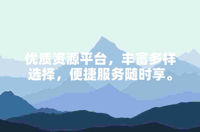 优质资源平台，丰富多样选择，便捷服务随时享。