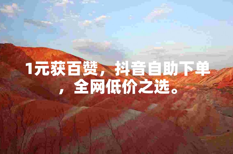 1元获百赞，抖音自助下单，全网低价之选。
