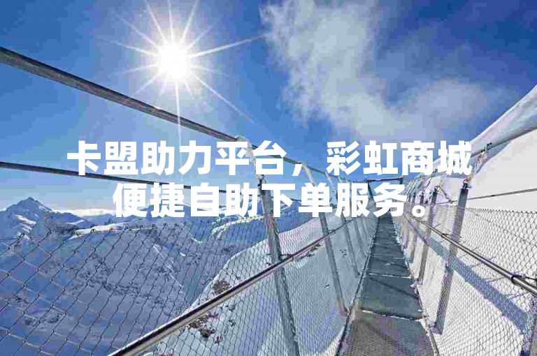 卡盟助力平台，彩虹商城便捷自助下单服务。