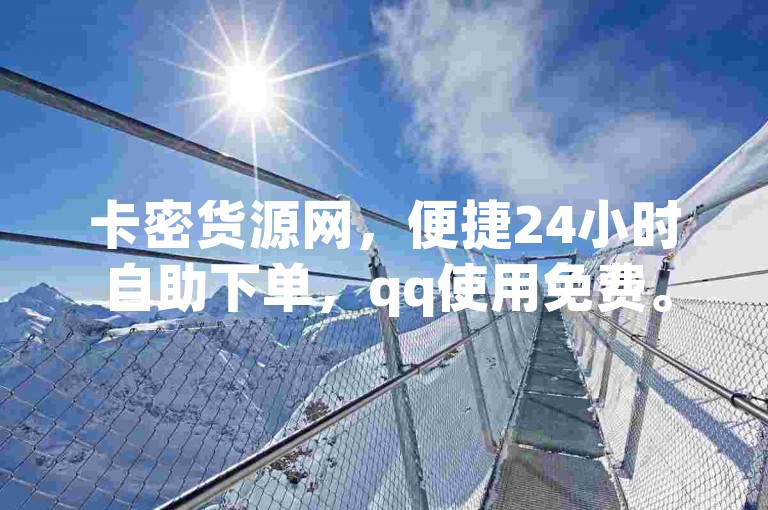 卡密货源网，便捷24小时自助下单，qq使用免费。