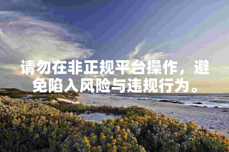 请勿在非正规平台操作，避免陷入风险与违规行为。