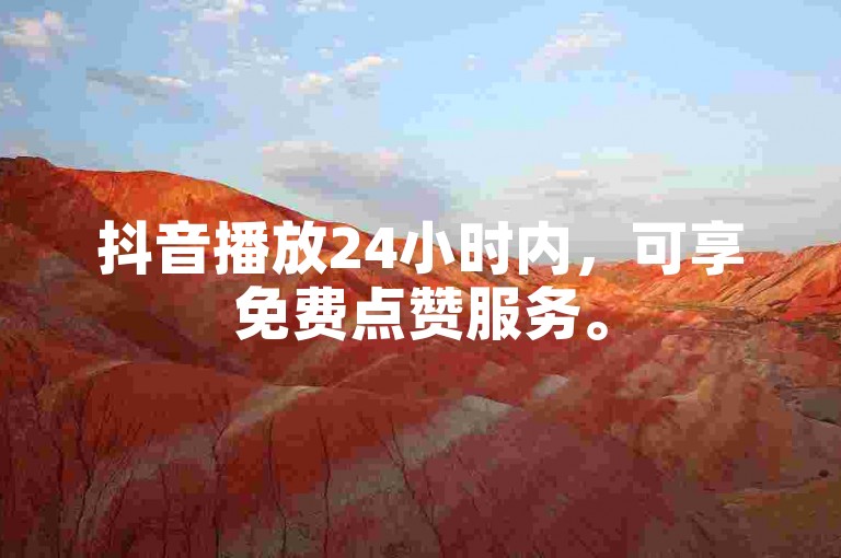 抖音播放24小时内，可享免费点赞服务。