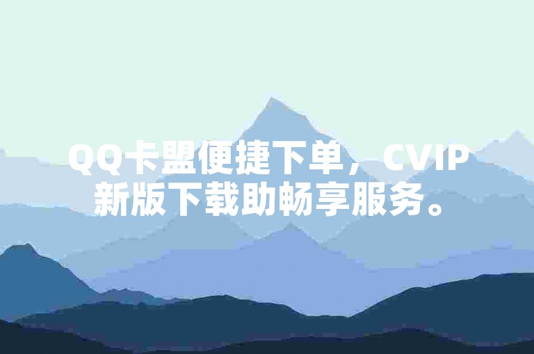 QQ卡盟便捷下单，CVIP新版下载助畅享服务。
