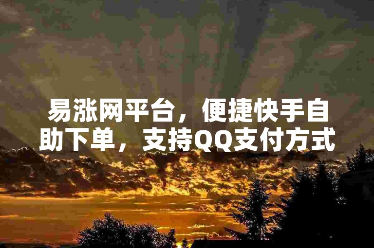易涨网平台，便捷快手自助下单，支持QQ支付方式。