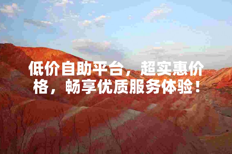 低价自助平台，超实惠价格，畅享优质服务体验！