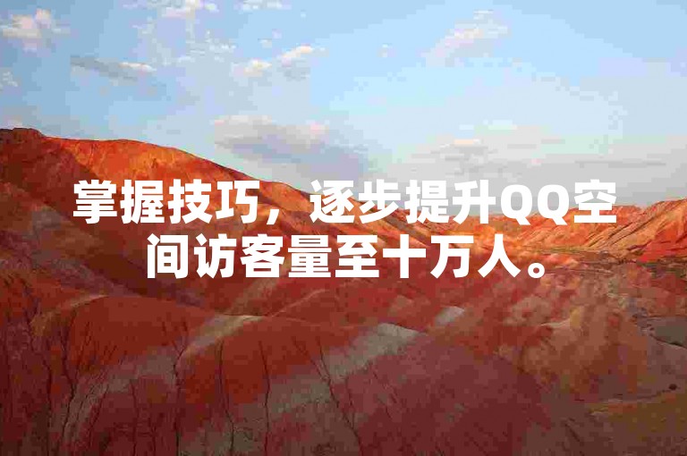 掌握技巧，逐步提升QQ空间访客量至十万人。