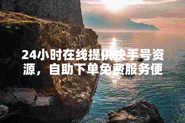 24小时在线提供快手号资源，自助下单免费服务便捷获取。