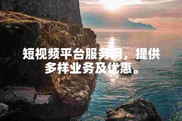短视频平台服务网，提供多样业务及优惠。
