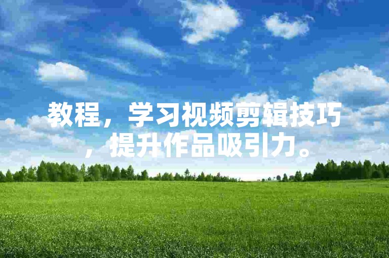 教程，学习视频剪辑技巧，提升作品吸引力。
